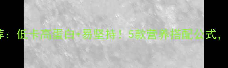 图片 最新减肥早餐推荐：低卡高蛋白+易坚持！5款营养搭配公式，月瘦10斤不反弹2