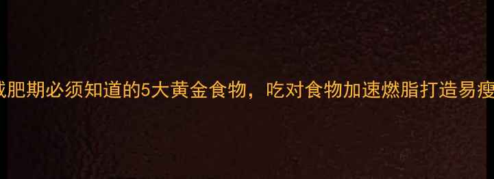 图片 最新减肥期必须知道的5大黄金食物，吃对食物加速燃脂打造易瘦体质1