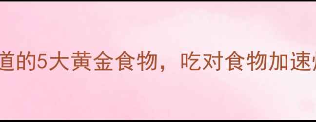 图片 最新减肥期必须知道的5大黄金食物，吃对食物加速燃脂打造易瘦体质2