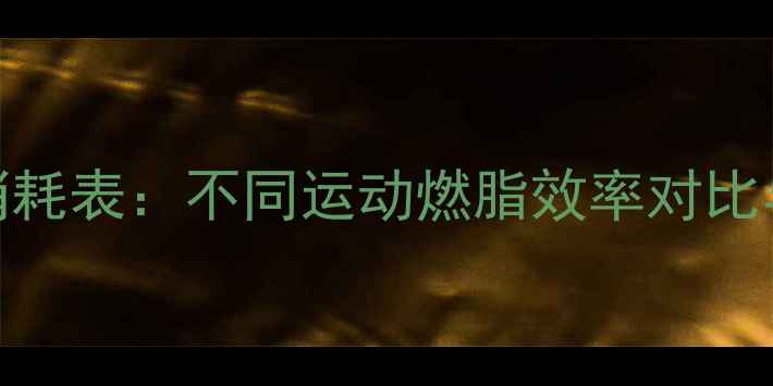 图片 最新减肥热量消耗表：不同运动燃脂效率对比与科学燃脂指南