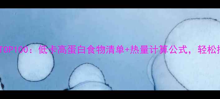 图片 最新减肥热量表TOP100：低卡高蛋白食物清单+热量计算公式，轻松控制卡路里摄入2