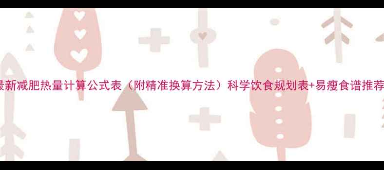 图片 最新减肥热量计算公式表（附精准换算方法）科学饮食规划表+易瘦食谱推荐1