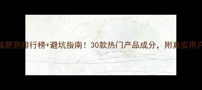 图片 最新减肥药排行榜+避坑指南！30款热门产品成分，附真实用户反馈