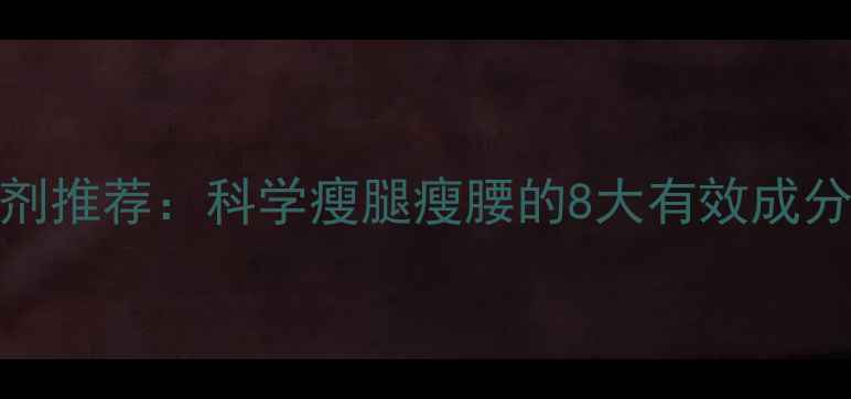 图片 最新减肥补剂推荐：科学瘦腿瘦腰的8大有效成分及使用指南