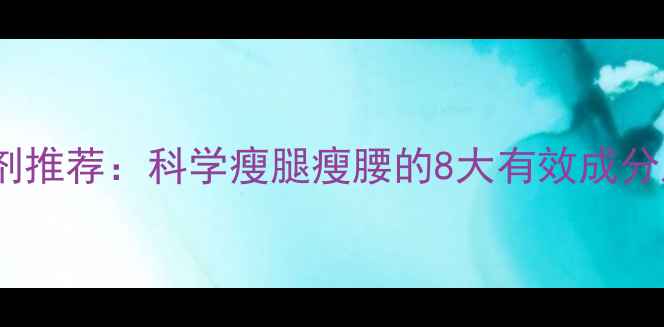 图片 最新减肥补剂推荐：科学瘦腿瘦腰的8大有效成分及使用指南1