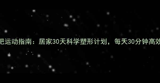 图片 最新减肥运动指南：居家30天科学塑形计划，每天30分钟高效燃脂！