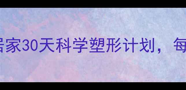 图片 最新减肥运动指南：居家30天科学塑形计划，每天30分钟高效燃脂！1