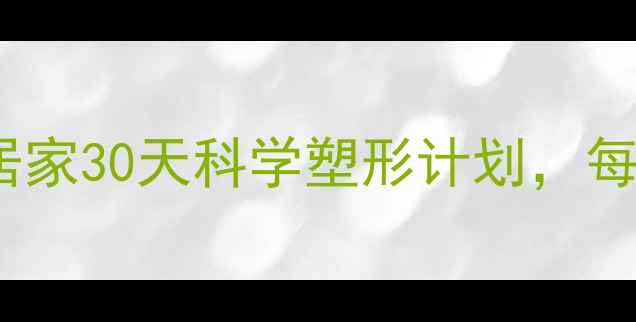 图片 最新减肥运动指南：居家30天科学塑形计划，每天30分钟高效燃脂！2