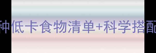 图片 最新减肥食物热量表：30种低卡食物清单+科学搭配方法，轻松瘦出理想身材