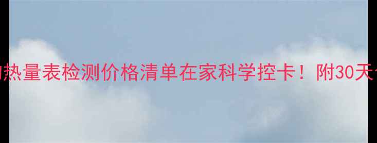 图片 最新减肥食谱+食物热量表检测价格清单在家科学控卡！附30天食谱+检测避坑指南