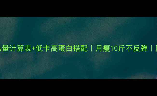 图片 最新减肥食谱热量计算表+低卡高蛋白搭配｜月瘦10斤不反弹｜附详细执行方案