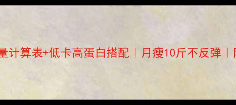 图片 最新减肥食谱热量计算表+低卡高蛋白搭配｜月瘦10斤不反弹｜附详细执行方案2