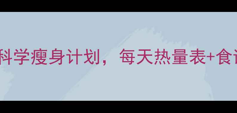 图片 最新减肥饮食法：30天科学瘦身计划，每天热量表+食谱推荐（附真实案例）1