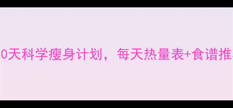 图片 最新减肥饮食法：30天科学瘦身计划，每天热量表+食谱推荐（附真实案例）2