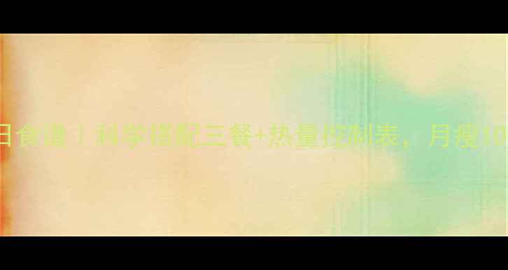 图片 最新减脂一日食谱｜科学搭配三餐+热量控制表，月瘦10斤效果实测2