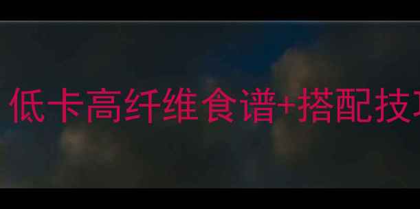 图片 最新减脂主食推荐：低卡高纤维食谱+搭配技巧，轻松瘦出小蛮腰