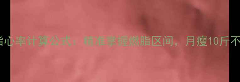 图片 最新减脂心率计算公式：精准掌握燃脂区间，月瘦10斤不反弹！2