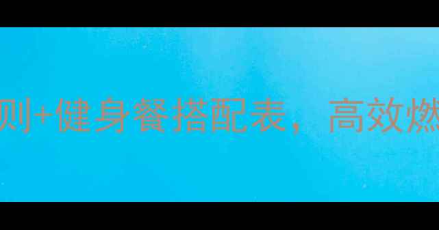 图片 最新减脂期饮食指南：5大黄金原则+健身餐搭配表，高效燃脂不反弹（附亚洲人适用食谱）2