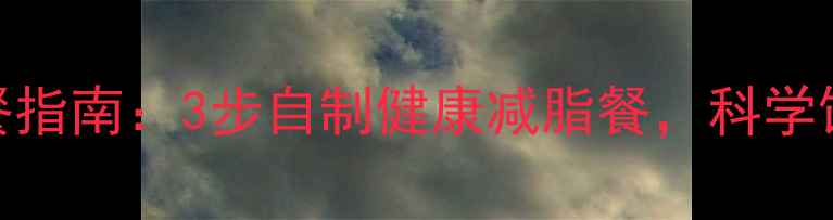 图片 最新减脂餐指南：3步自制健康减脂餐，科学饮食不反弹