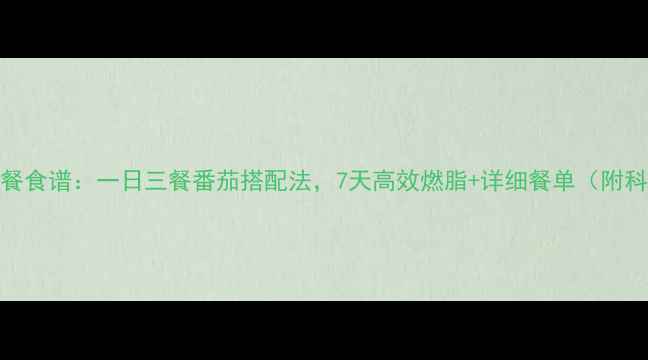 图片 最新减脂餐食谱：一日三餐番茄搭配法，7天高效燃脂+详细餐单（附科学原理）