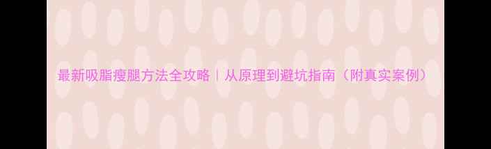 图片 最新吸脂瘦腿方法全攻略｜从原理到避坑指南（附真实案例）