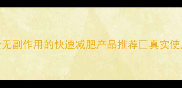 图片 最新实测！8款安全无副作用的快速减肥产品推荐✨真实使用反馈+科学原理大