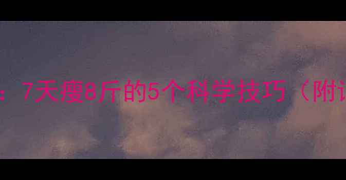 图片 最新家庭减肥法：7天瘦8斤的5个科学技巧（附详细执行指南）1