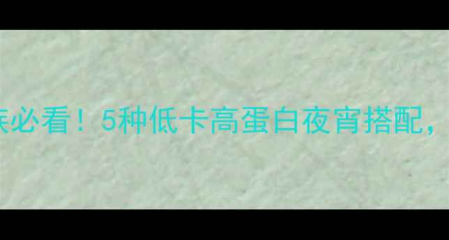 图片 最新推荐：加班族必看！5种低卡高蛋白夜宵搭配，高效燃脂不反弹2