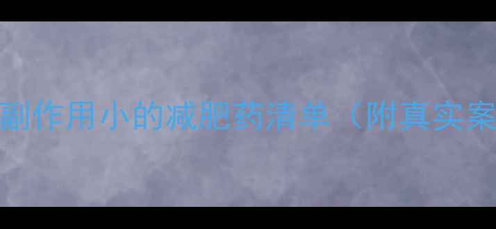 图片 最新推荐｜安全副作用小的减肥药清单（附真实案例+避坑指南）1