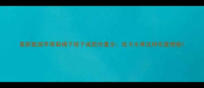 图片 最新数据苹果梨橘子桃子减肥热量全：低卡水果这样吃最燃脂1