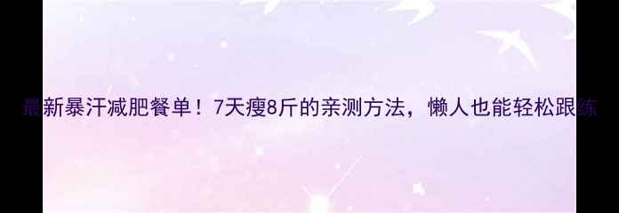 图片 最新暴汗减肥餐单！7天瘦8斤的亲测方法，懒人也能轻松跟练