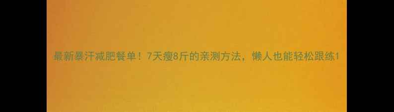 图片 最新暴汗减肥餐单！7天瘦8斤的亲测方法，懒人也能轻松跟练1