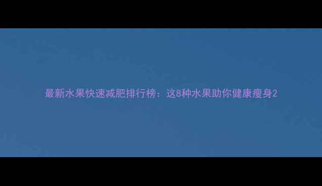 图片 最新水果快速减肥排行榜：这8种水果助你健康瘦身2