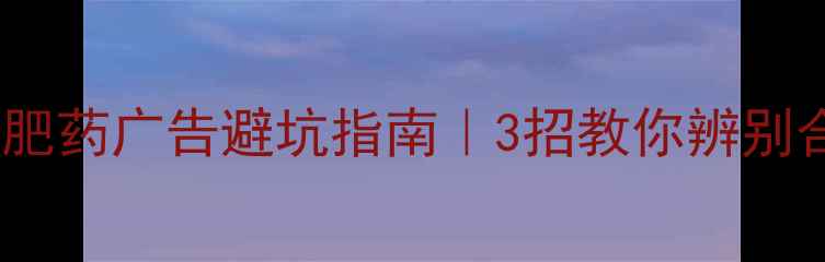 图片 最新法规解读减肥药广告避坑指南｜3招教你辨别合法合规产品！1