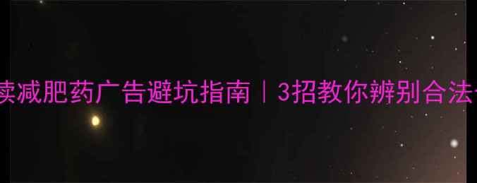 图片 最新法规解读减肥药广告避坑指南｜3招教你辨别合法合规产品！2