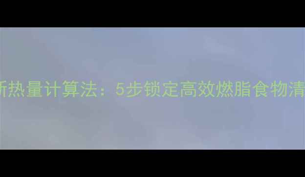 图片 最新热量计算法：5步锁定高效燃脂食物清单1