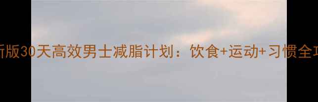 图片 最新版30天高效男士减脂计划：饮食+运动+习惯全攻略