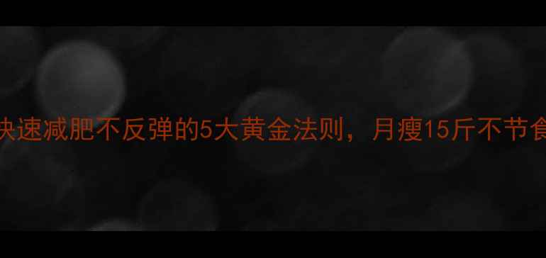 图片 最新版快速减肥不反弹的5大黄金法则，月瘦15斤不节食不运动