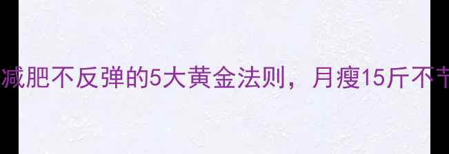 图片 最新版快速减肥不反弹的5大黄金法则，月瘦15斤不节食不运动1