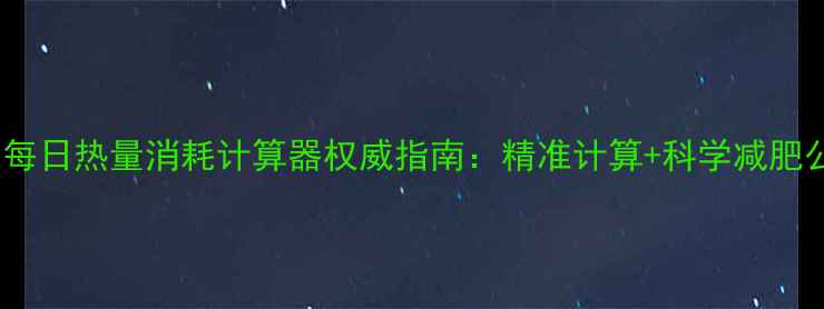 图片 最新版每日热量消耗计算器权威指南：精准计算+科学减肥公式全2