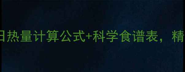 图片 最新版！男女通用每日热量计算公式+科学食谱表，精准控卡瘦出理想体重1