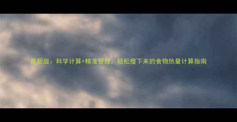 图片 最新版：科学计算+精准管理，轻松瘦下来的食物热量计算指南