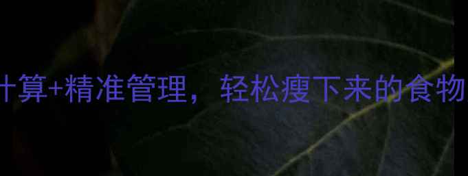 图片 最新版：科学计算+精准管理，轻松瘦下来的食物热量计算指南1