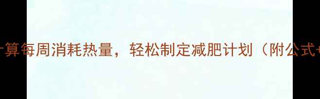 图片 最新版：科学计算每周消耗热量，轻松制定减肥计划（附公式+每日参考值）2