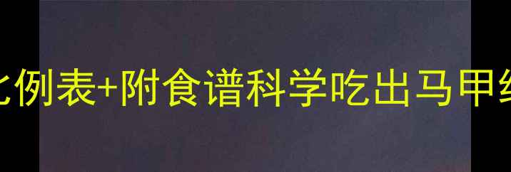 图片 最新版｜减脂期营养比例表+附食谱科学吃出马甲线！女生必看饮食公式