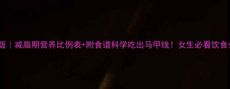 图片 最新版｜减脂期营养比例表+附食谱科学吃出马甲线！女生必看饮食公式2