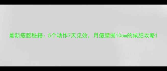 图片 最新瘦腰秘籍：5个动作7天见效，月瘦腰围10cm的减肥攻略1
