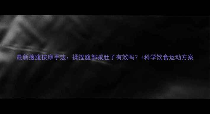 图片 最新瘦腹按摩手法：揉捏腹部减肚子有效吗？+科学饮食运动方案