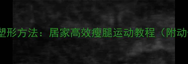 图片 最新瘦腿塑形方法：居家高效瘦腿运动教程（附动作图解）2