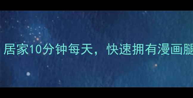 图片 最新瘦腿攻略：居家10分钟每天，快速拥有漫画腿的3个核心动作